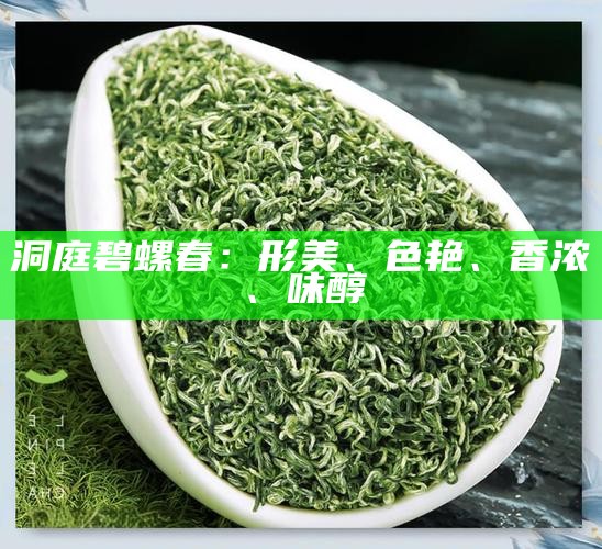 洞庭碧螺春：形美、色艳、香浓、味醇